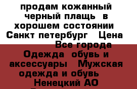 продам кожанный черный плащь. в хорошем состоянии. Санкт петербург › Цена ­ 15 000 - Все города Одежда, обувь и аксессуары » Мужская одежда и обувь   . Ненецкий АО,Выучейский п.